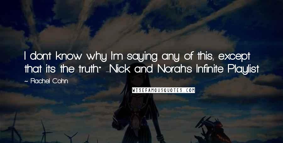 Rachel Cohn Quotes: I don't know why I'm saying any of this, except that it's the truth." -Nick and Norah's Infinite Playlist