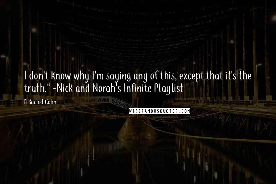 Rachel Cohn Quotes: I don't know why I'm saying any of this, except that it's the truth." -Nick and Norah's Infinite Playlist