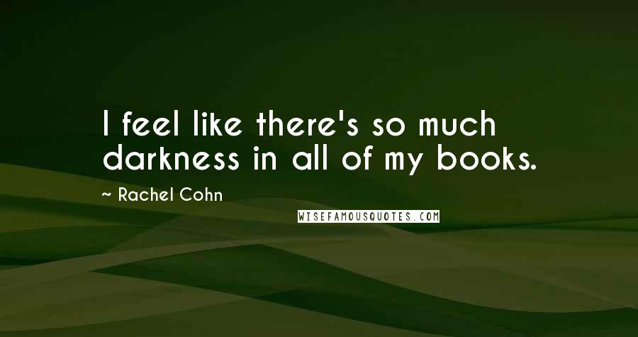 Rachel Cohn Quotes: I feel like there's so much darkness in all of my books.