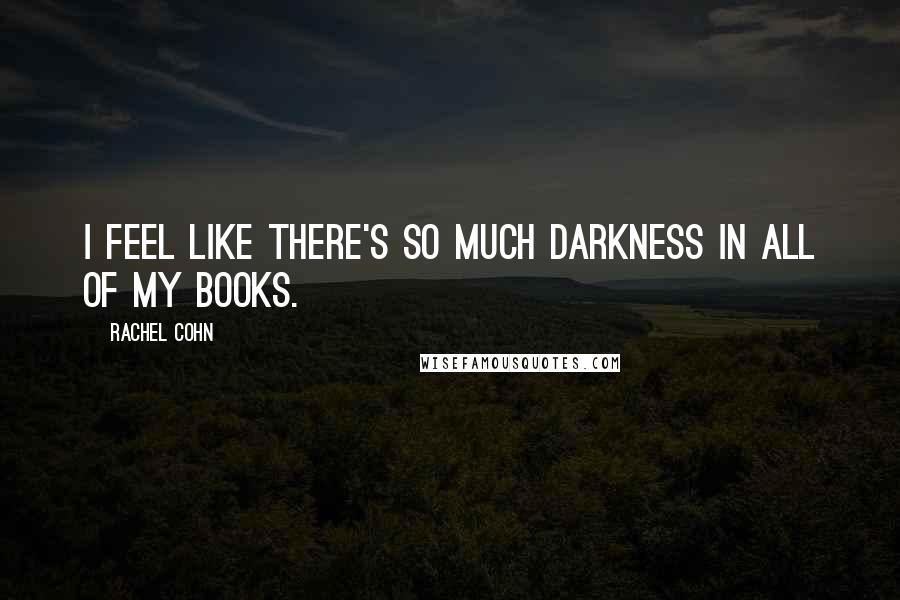 Rachel Cohn Quotes: I feel like there's so much darkness in all of my books.