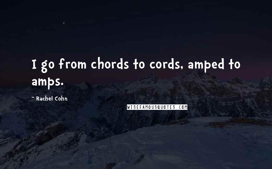 Rachel Cohn Quotes: I go from chords to cords, amped to amps.