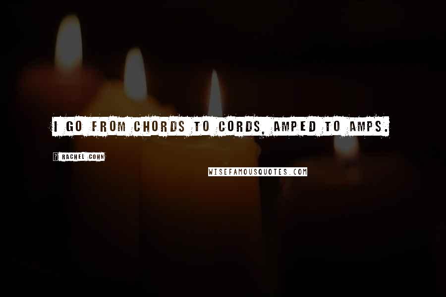 Rachel Cohn Quotes: I go from chords to cords, amped to amps.