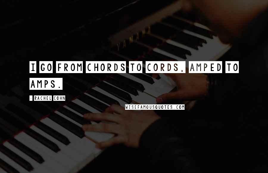 Rachel Cohn Quotes: I go from chords to cords, amped to amps.