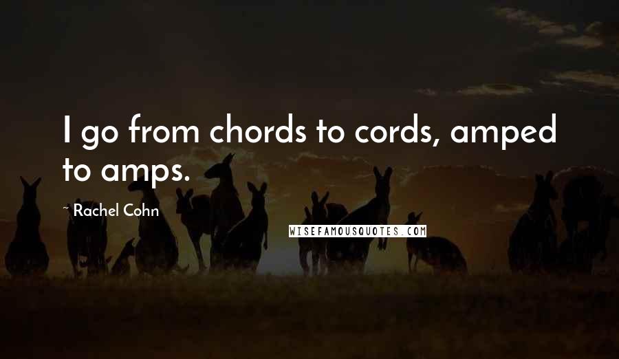 Rachel Cohn Quotes: I go from chords to cords, amped to amps.