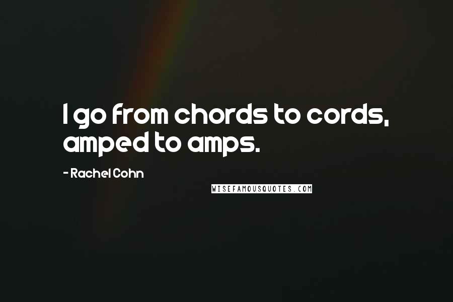 Rachel Cohn Quotes: I go from chords to cords, amped to amps.