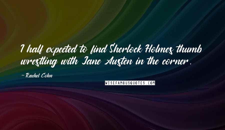 Rachel Cohn Quotes: I half expected to find Sherlock Holmes thumb wrestling with Jane Austen in the corner.