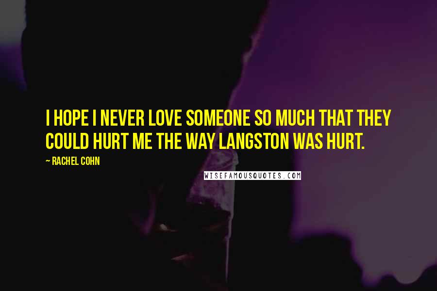 Rachel Cohn Quotes: I hope I never love someone so much that they could hurt me the way Langston was hurt.