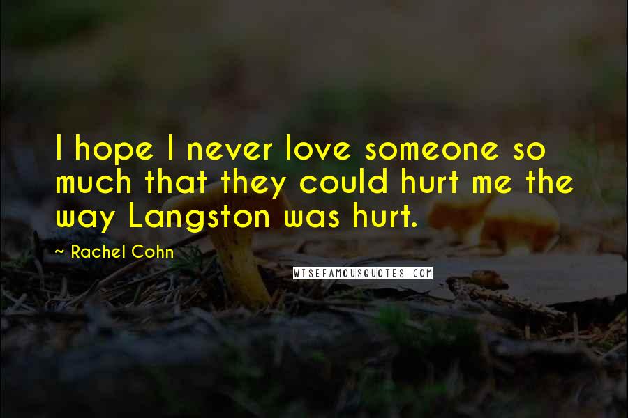 Rachel Cohn Quotes: I hope I never love someone so much that they could hurt me the way Langston was hurt.