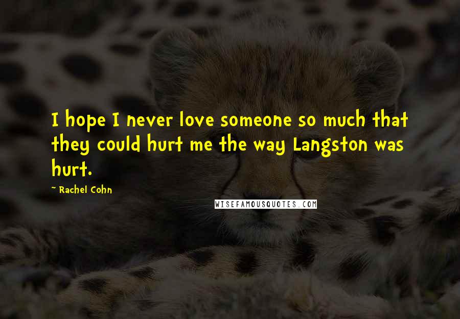 Rachel Cohn Quotes: I hope I never love someone so much that they could hurt me the way Langston was hurt.