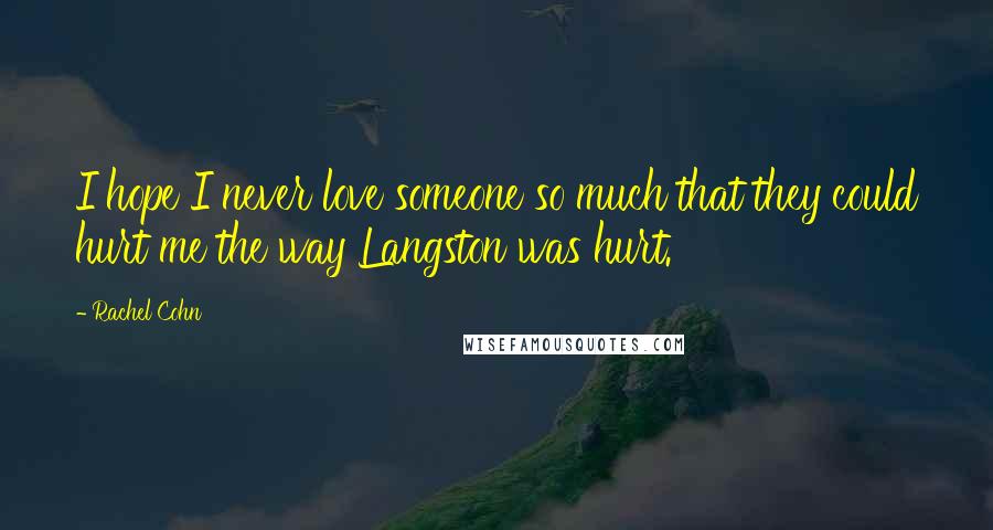 Rachel Cohn Quotes: I hope I never love someone so much that they could hurt me the way Langston was hurt.