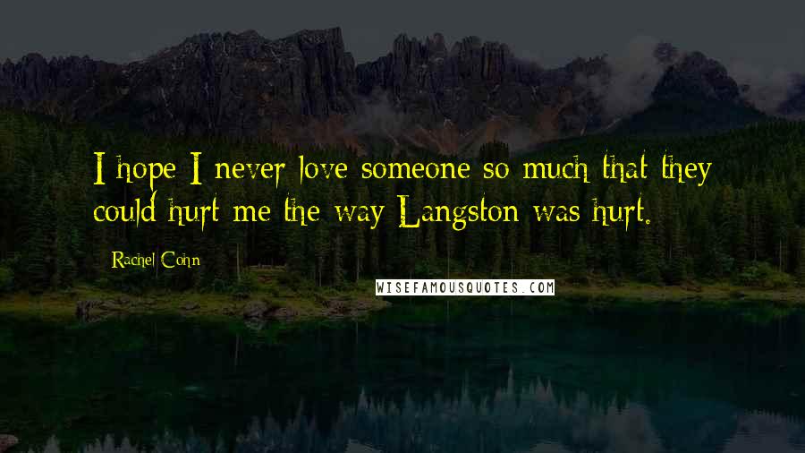 Rachel Cohn Quotes: I hope I never love someone so much that they could hurt me the way Langston was hurt.