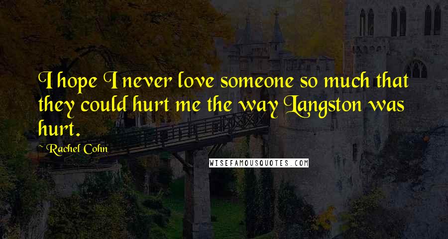 Rachel Cohn Quotes: I hope I never love someone so much that they could hurt me the way Langston was hurt.