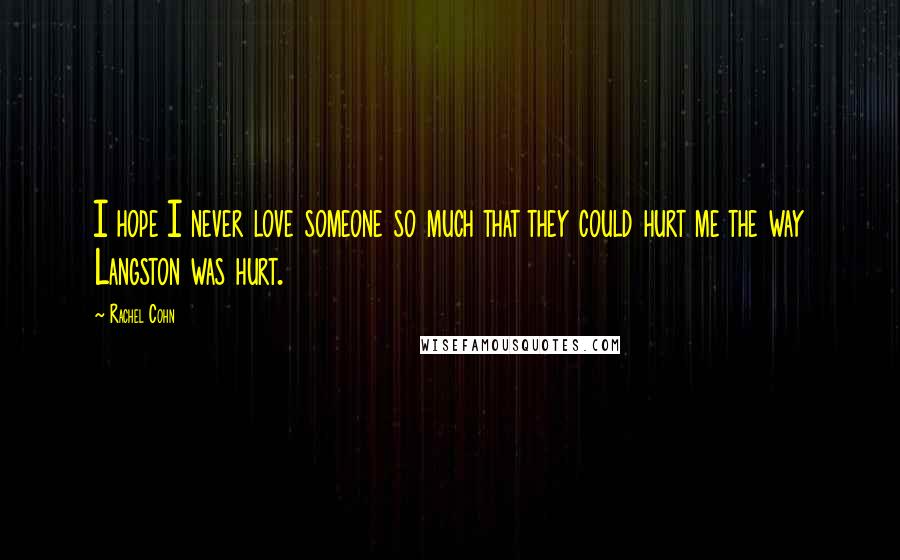 Rachel Cohn Quotes: I hope I never love someone so much that they could hurt me the way Langston was hurt.