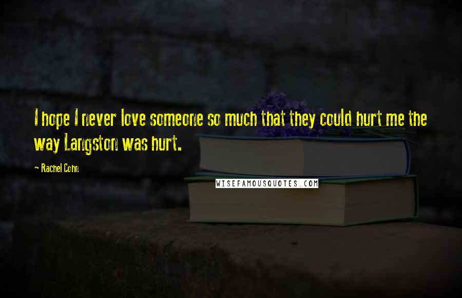 Rachel Cohn Quotes: I hope I never love someone so much that they could hurt me the way Langston was hurt.