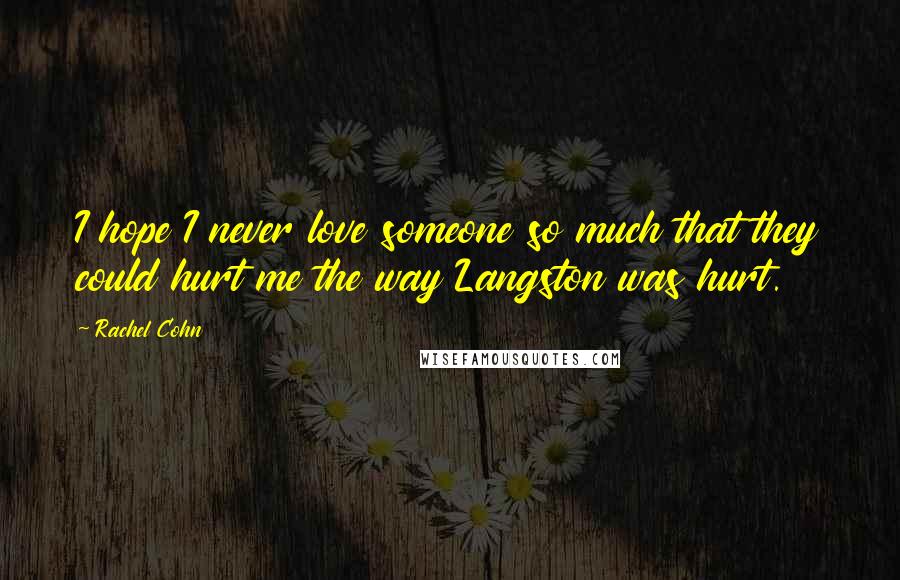 Rachel Cohn Quotes: I hope I never love someone so much that they could hurt me the way Langston was hurt.