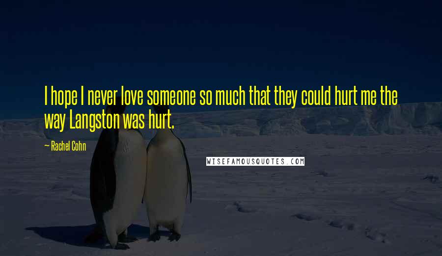 Rachel Cohn Quotes: I hope I never love someone so much that they could hurt me the way Langston was hurt.