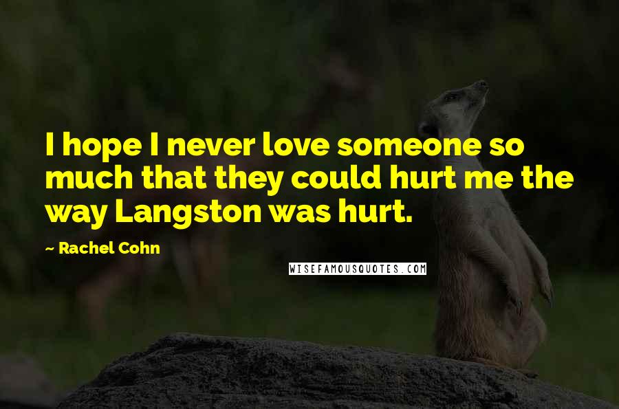 Rachel Cohn Quotes: I hope I never love someone so much that they could hurt me the way Langston was hurt.