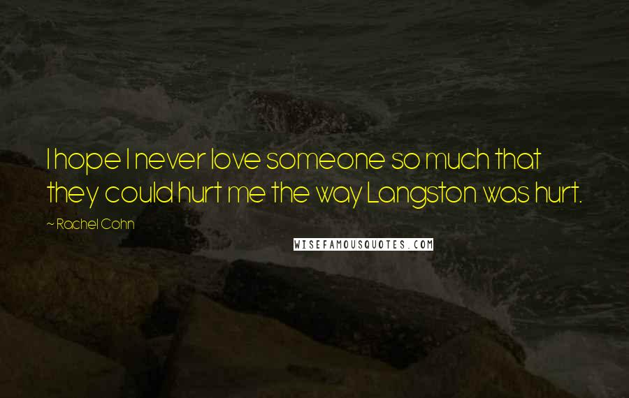 Rachel Cohn Quotes: I hope I never love someone so much that they could hurt me the way Langston was hurt.