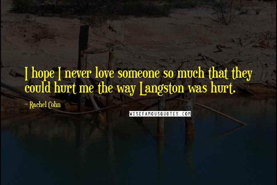 Rachel Cohn Quotes: I hope I never love someone so much that they could hurt me the way Langston was hurt.