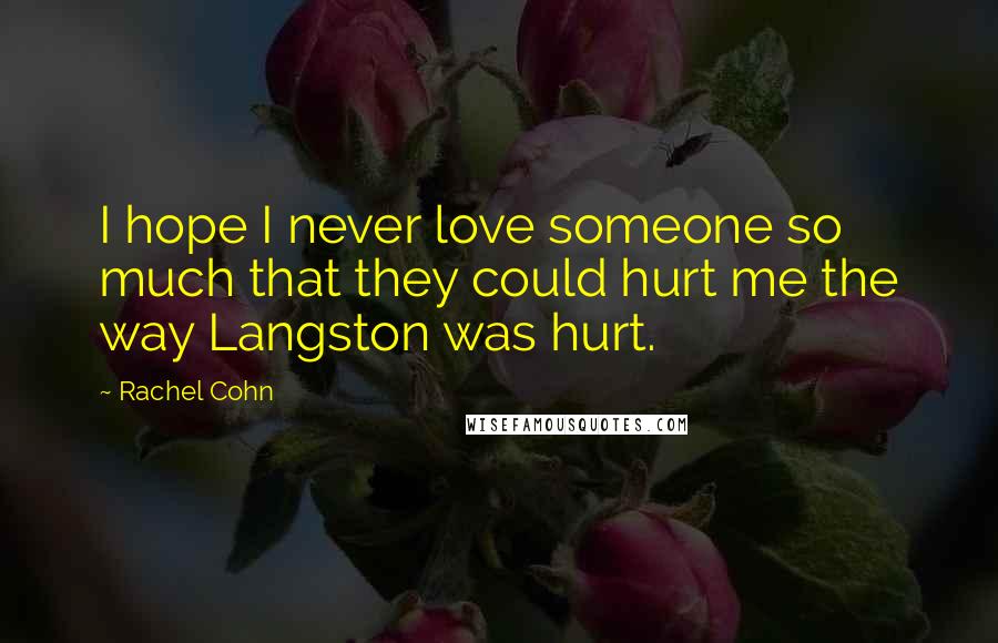 Rachel Cohn Quotes: I hope I never love someone so much that they could hurt me the way Langston was hurt.