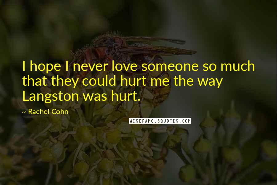 Rachel Cohn Quotes: I hope I never love someone so much that they could hurt me the way Langston was hurt.