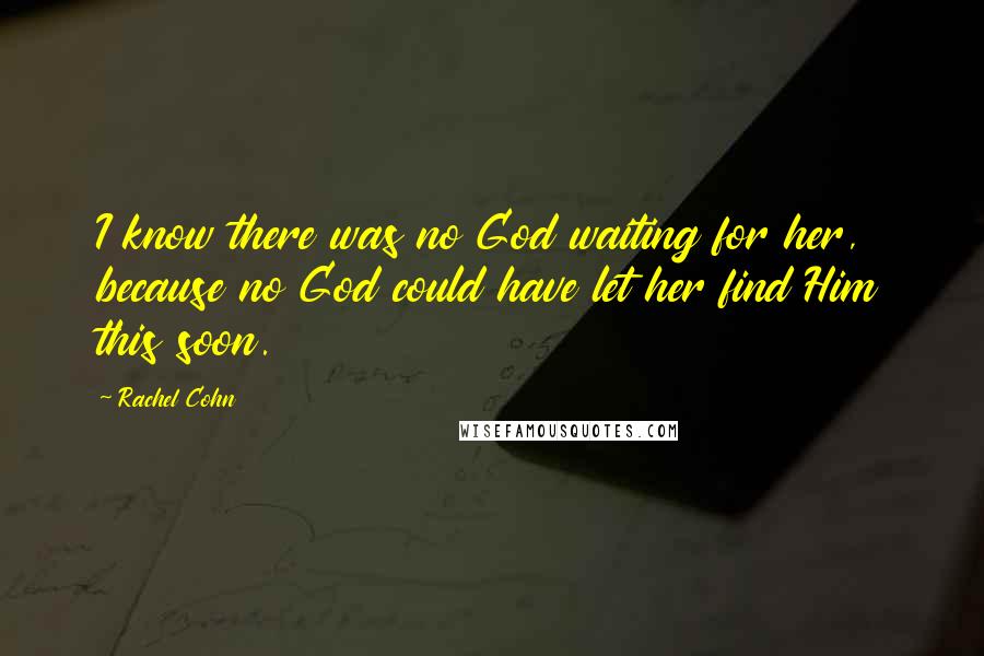 Rachel Cohn Quotes: I know there was no God waiting for her, because no God could have let her find Him this soon.