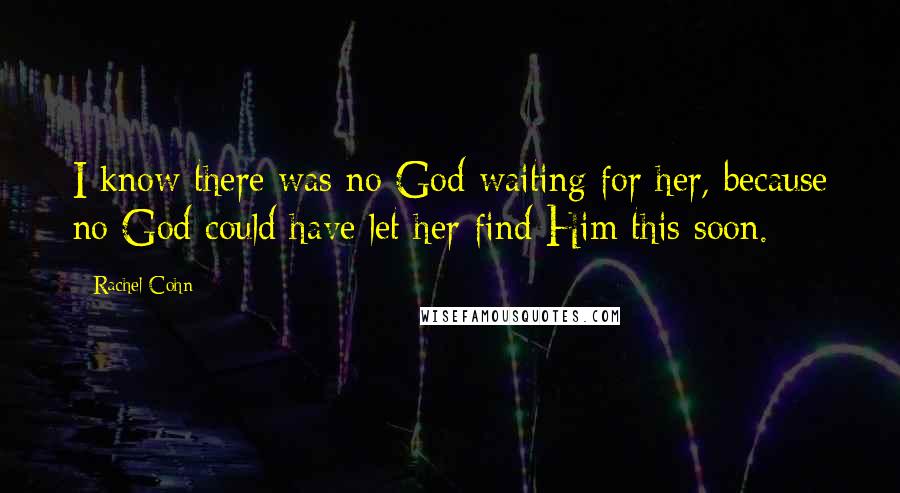 Rachel Cohn Quotes: I know there was no God waiting for her, because no God could have let her find Him this soon.