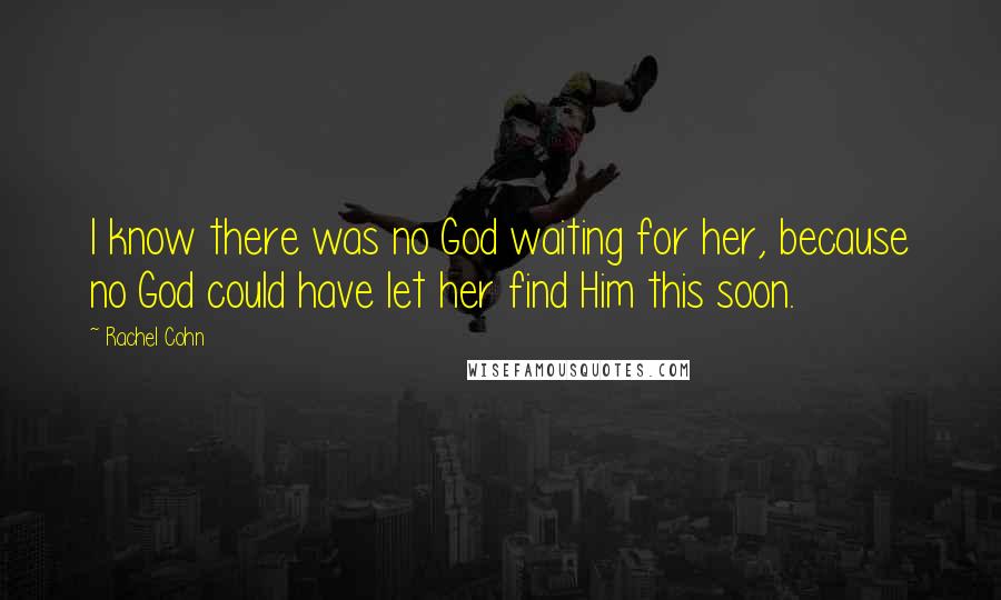 Rachel Cohn Quotes: I know there was no God waiting for her, because no God could have let her find Him this soon.