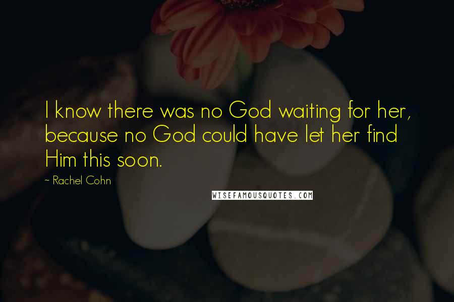 Rachel Cohn Quotes: I know there was no God waiting for her, because no God could have let her find Him this soon.