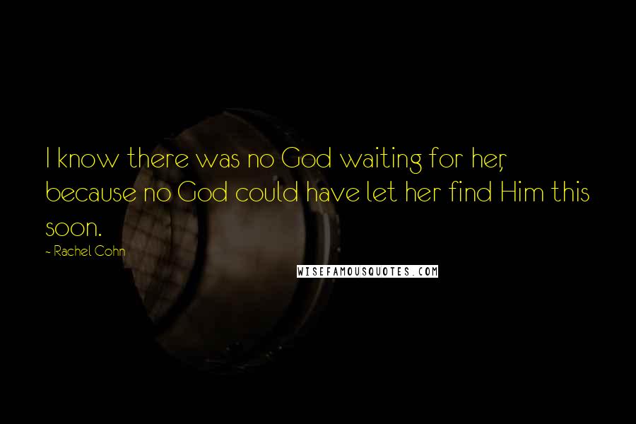 Rachel Cohn Quotes: I know there was no God waiting for her, because no God could have let her find Him this soon.