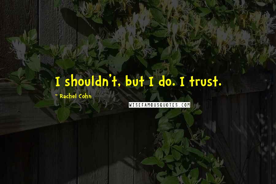 Rachel Cohn Quotes: I shouldn't, but I do. I trust.