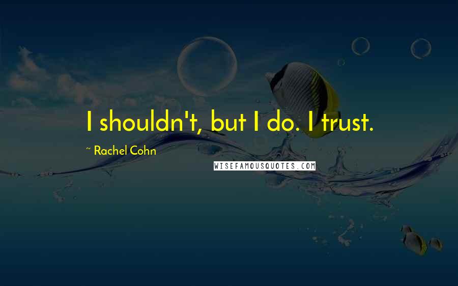 Rachel Cohn Quotes: I shouldn't, but I do. I trust.