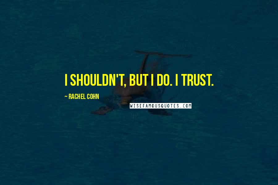 Rachel Cohn Quotes: I shouldn't, but I do. I trust.