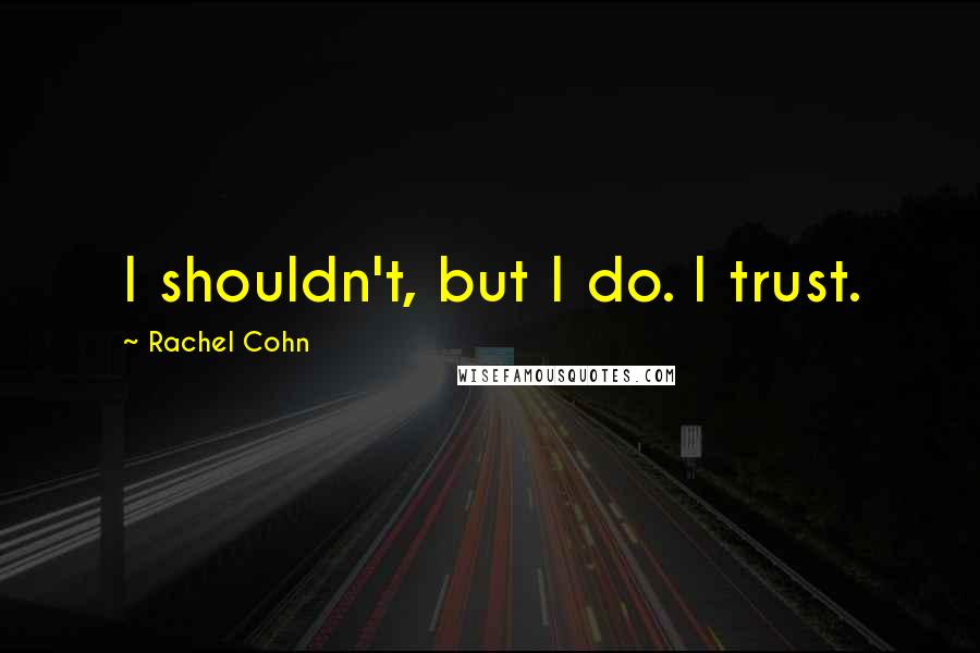 Rachel Cohn Quotes: I shouldn't, but I do. I trust.