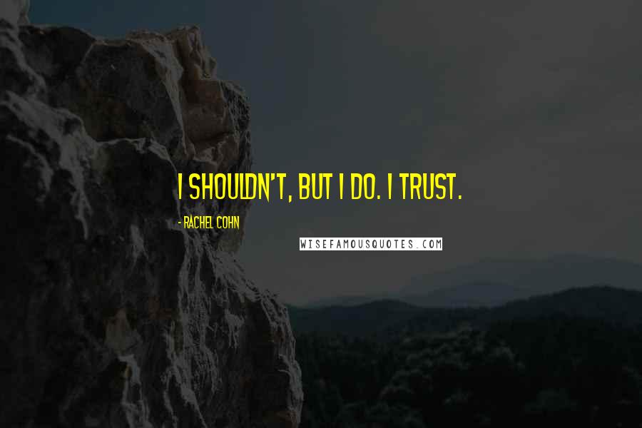 Rachel Cohn Quotes: I shouldn't, but I do. I trust.