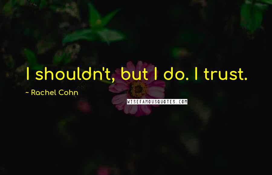 Rachel Cohn Quotes: I shouldn't, but I do. I trust.