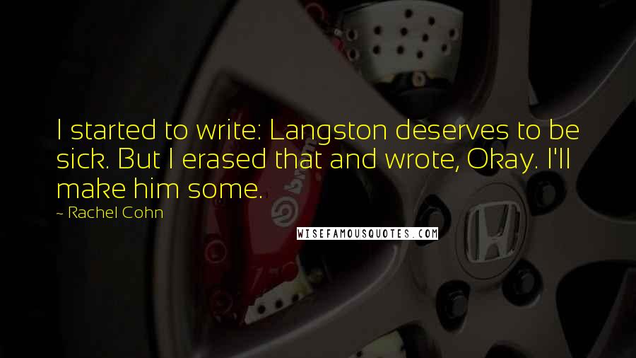 Rachel Cohn Quotes: I started to write: Langston deserves to be sick. But I erased that and wrote, Okay. I'll make him some.