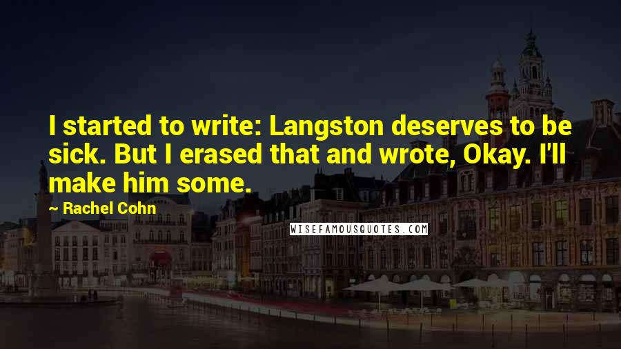 Rachel Cohn Quotes: I started to write: Langston deserves to be sick. But I erased that and wrote, Okay. I'll make him some.