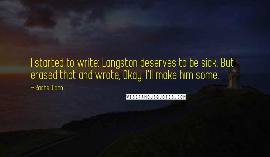 Rachel Cohn Quotes: I started to write: Langston deserves to be sick. But I erased that and wrote, Okay. I'll make him some.