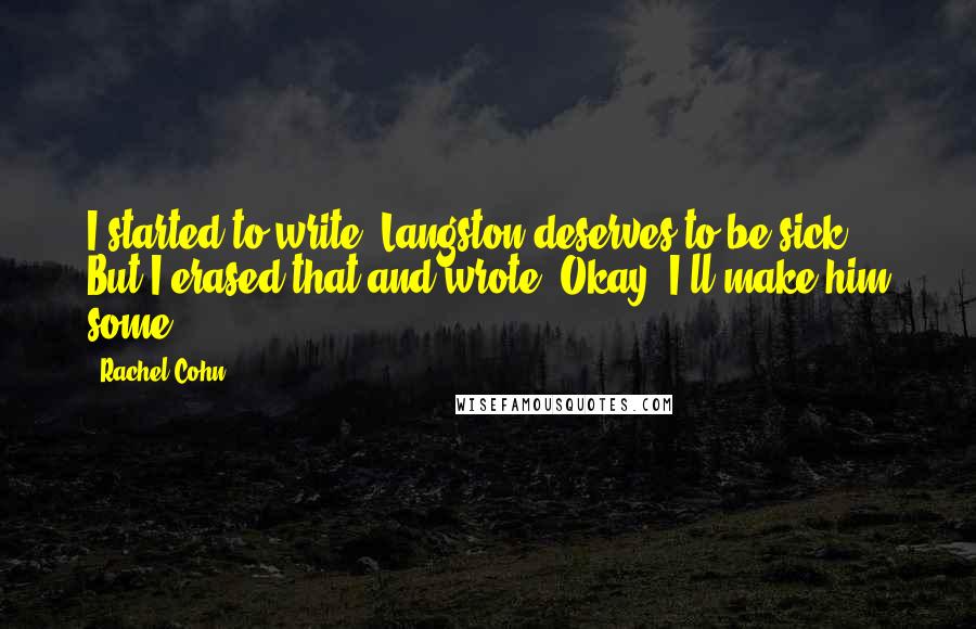 Rachel Cohn Quotes: I started to write: Langston deserves to be sick. But I erased that and wrote, Okay. I'll make him some.