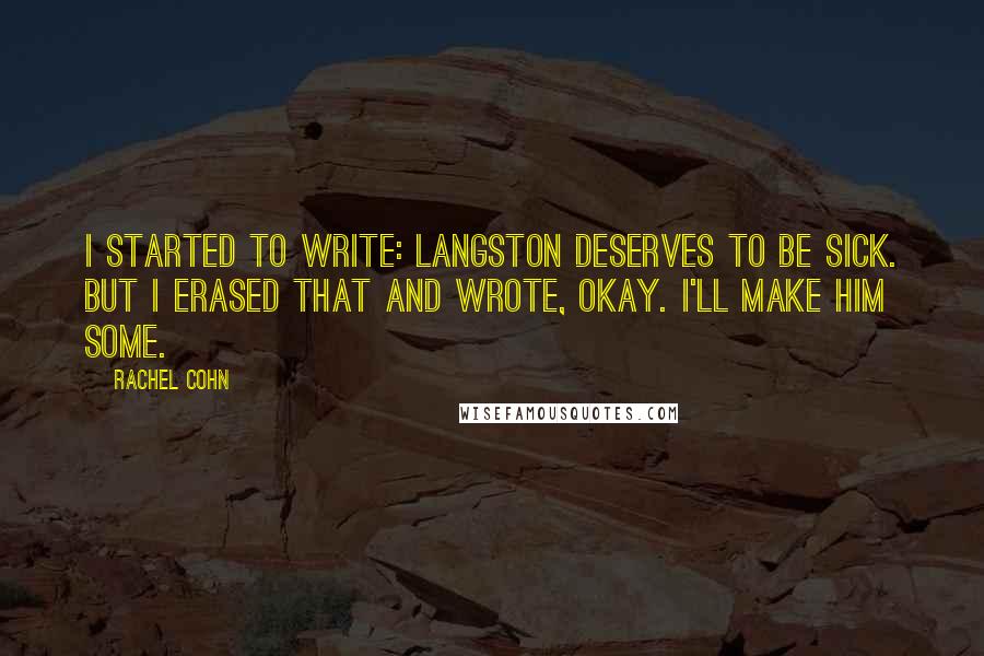 Rachel Cohn Quotes: I started to write: Langston deserves to be sick. But I erased that and wrote, Okay. I'll make him some.