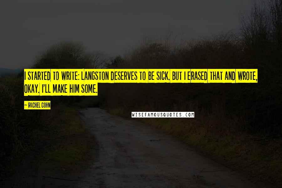 Rachel Cohn Quotes: I started to write: Langston deserves to be sick. But I erased that and wrote, Okay. I'll make him some.