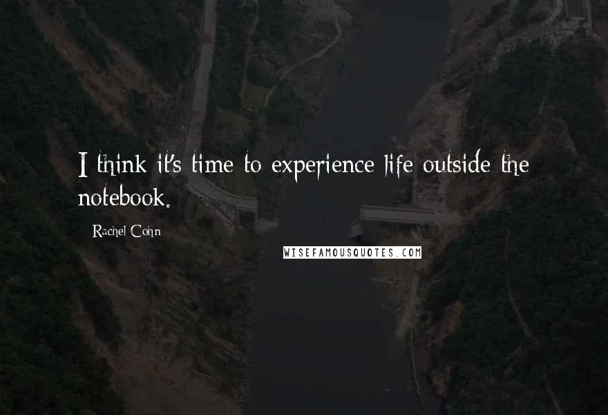 Rachel Cohn Quotes: I think it's time to experience life outside the notebook.