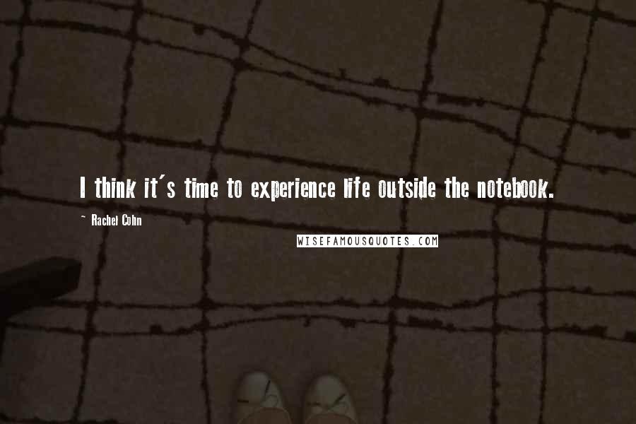 Rachel Cohn Quotes: I think it's time to experience life outside the notebook.