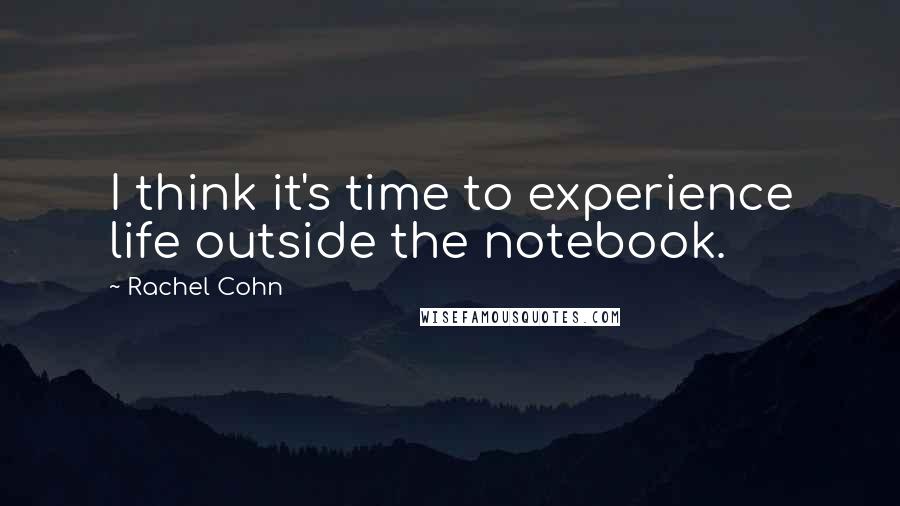 Rachel Cohn Quotes: I think it's time to experience life outside the notebook.