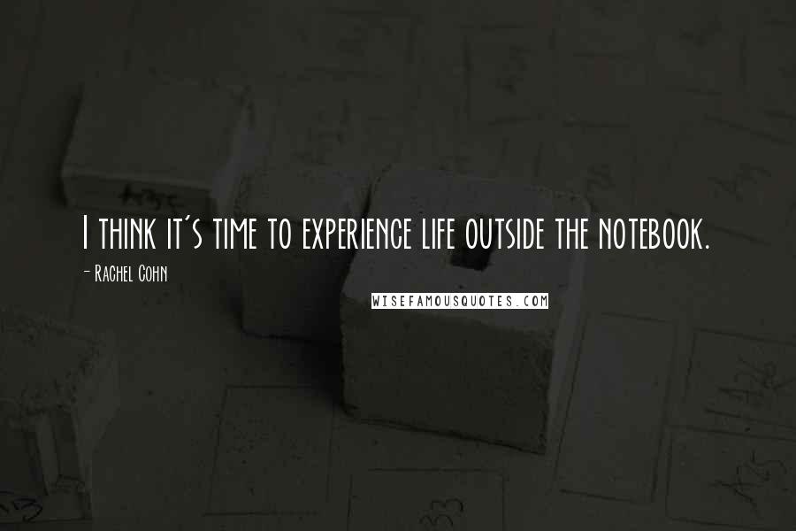 Rachel Cohn Quotes: I think it's time to experience life outside the notebook.