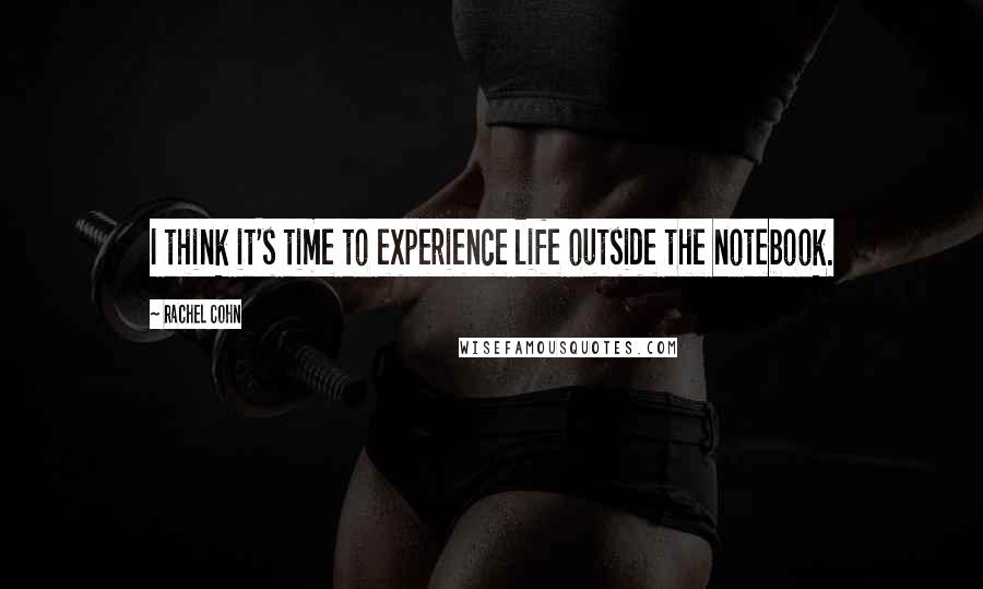 Rachel Cohn Quotes: I think it's time to experience life outside the notebook.