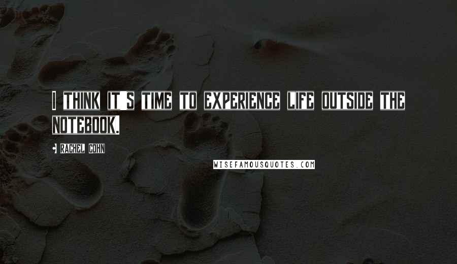 Rachel Cohn Quotes: I think it's time to experience life outside the notebook.
