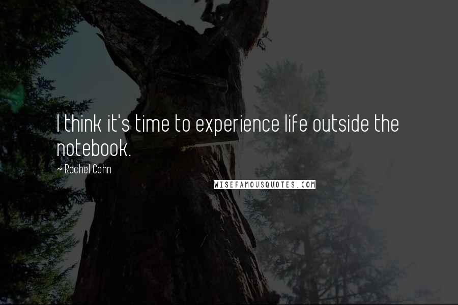Rachel Cohn Quotes: I think it's time to experience life outside the notebook.