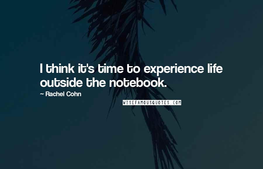 Rachel Cohn Quotes: I think it's time to experience life outside the notebook.